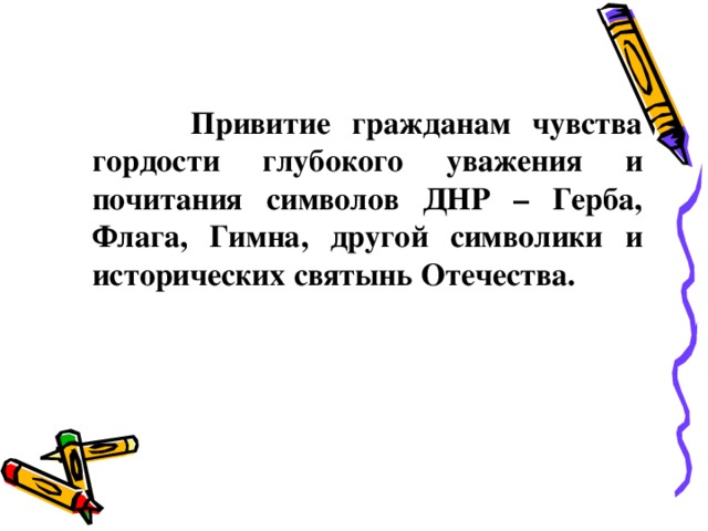   Привитие гражданам чувства гордости глубокого уважения и почитания символов ДНР – Герба, Флага, Гимна, другой символики и исторических святынь Отечества. 
