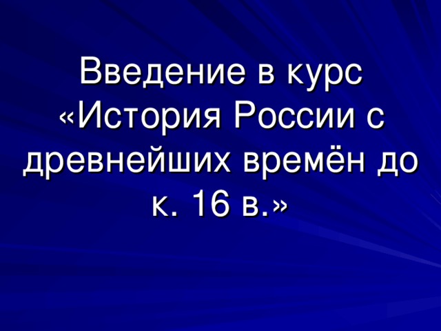 Введение в курс «История России с древнейших времён до к. 16 в.»   