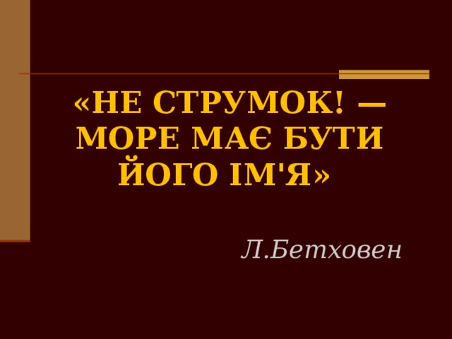 «Не струмок! — Море має бути його ім'я»    Л.Бетховен 