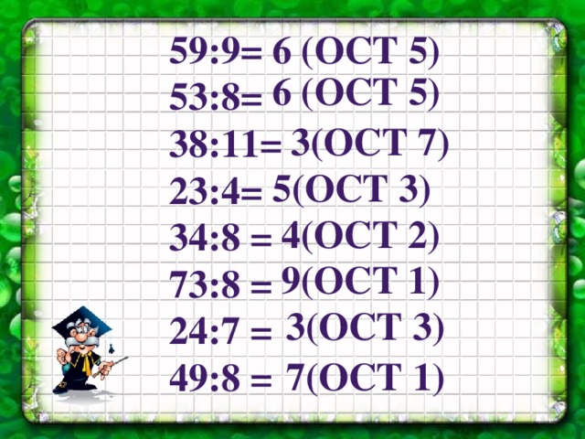 59:9= 6 (ост 5) 53:8= 38:11= 23:4= 34:8 = 73:8 = 24:7 = 49:8 =  6 (ост 5) 3(ост 7) 5(ост 3) 4(ост 2) 9(ост 1) 3(ост 3) 7(ост 1) 