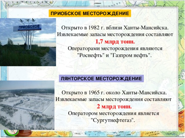 ПРИОБСКОЕ МЕСТОРОЖДЕНИЕ  Открыто в 1982 г. вблизи Ханты-Мансийска.   Извлекаемые запасы месторождения составляют 1,7 млрд тонн .  Операторами месторождения являются 