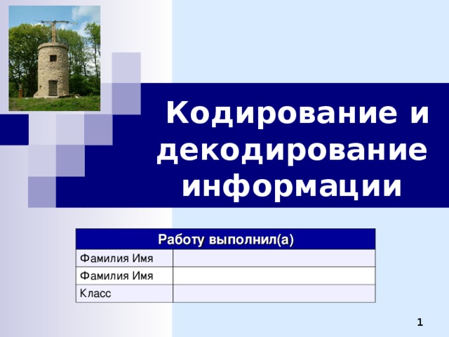  Кодирование и декодирование информации Работу выполнил(а) Фамилия Имя Фамилия Имя Класс 