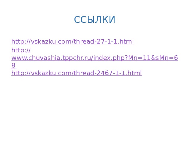 ссылки http :// vskazku.com/thread-27-1-1.html http:// www.chuvashia.tppchr.ru/index.php?Mn=11&sMn=68 http:// vskazku.com/thread-2467-1-1.html 