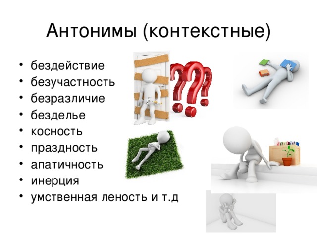 Антонимы (контекстные) бездействие безучастность безразличие безделье косность праздность апатичность инерция умственная леность и т.д 