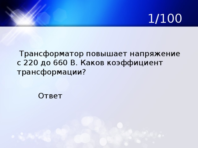 1/100  Трансформатор повышает напряжение с 220 до 660 В. Каков коэффициент трансформации? Ответ 