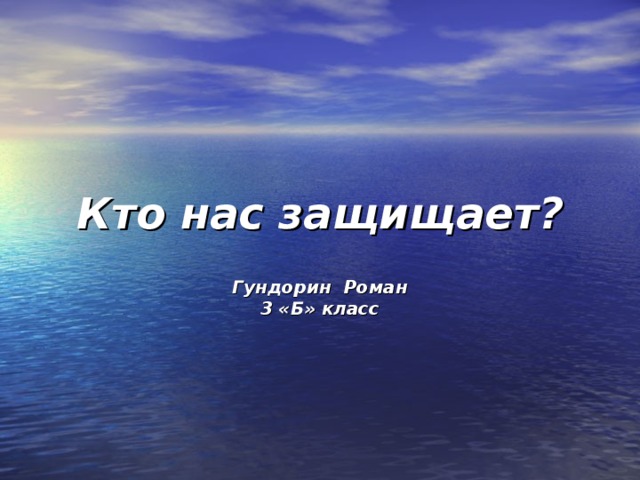 Кто нас защищает? Гундорин Роман 3 «Б» класс 