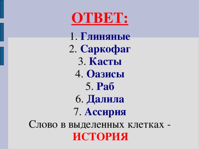 ОТВЕТ:  1.  Глиняные 2. Саркофаг 3. Касты 4. Оазисы 5. Раб 6. Далила 7. Ассирия Слово в выделенных клетках - ИСТОРИЯ  