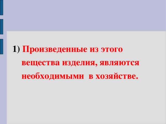  1)  Произведенные из этого  вещества изделия, являются  необходимыми в хозяйстве.  