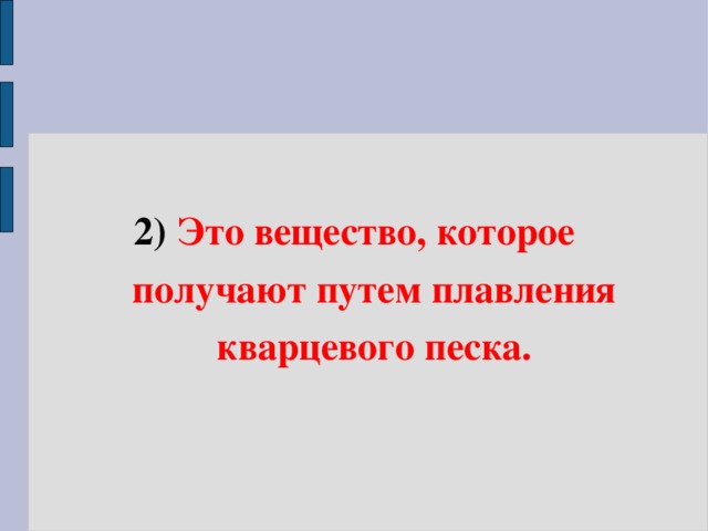2) Это вещество, которое  получают путем плавления  кварцевого песка.  