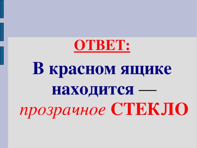 ОТВЕТ:  В красном ящике находится — прозрачное  СТЕКЛО 