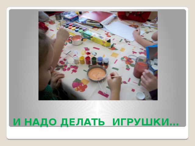 И НАДО ДЕЛАТЬ ИГРУШКИ… 