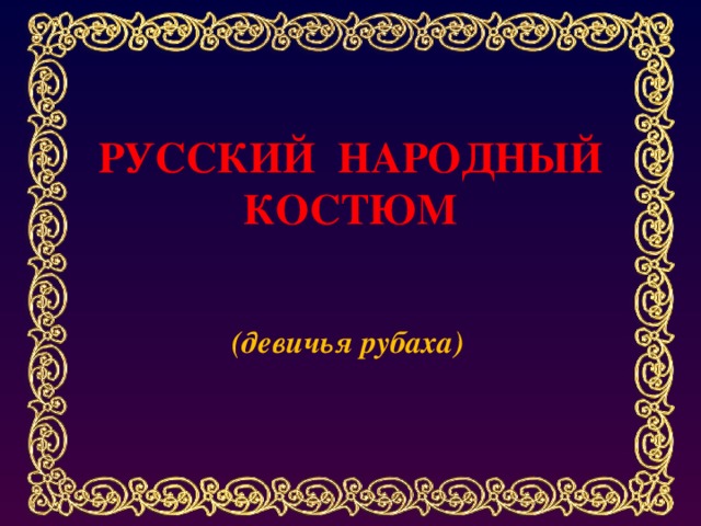 РУССКИЙ НАРОДНЫЙ  КОСТЮМ (девичья рубаха) 
