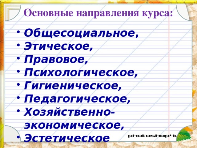 Основные направления курса:   Общесоциальное , Этическое, Правовое, Психологическое, Гигиеническое,  Педагогическое, Хозяйственно-экономическое, Эстетическое  