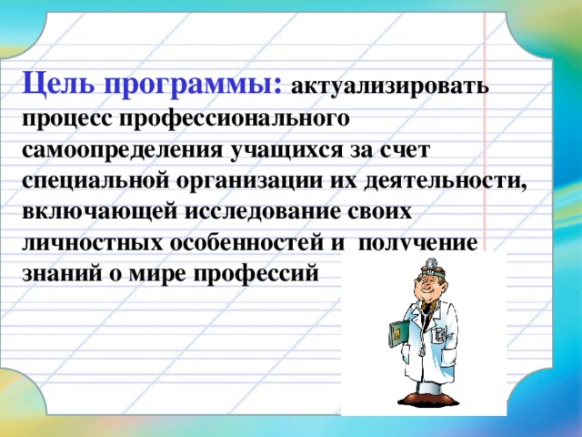 Цель программы:  актуализировать процесс профессионального самоопределения учащихся за счет специальной организации их деятельности, включающей исследование своих личностных особенностей и получение знаний о мире профессий 