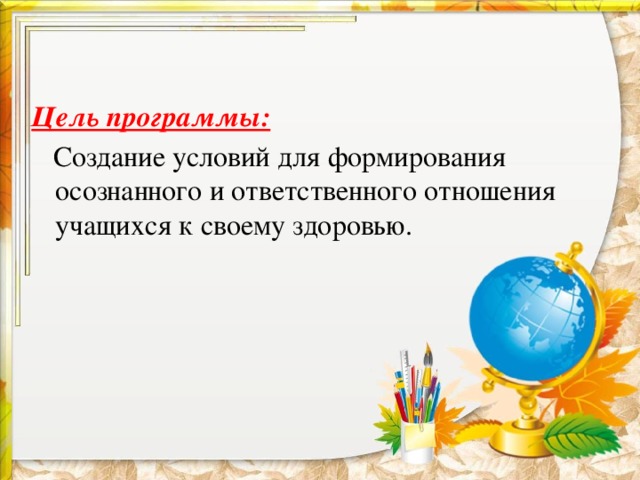  Цель программы:  Создание условий для формирования осознанного и ответственного отношения учащихся к своему здоровью. 