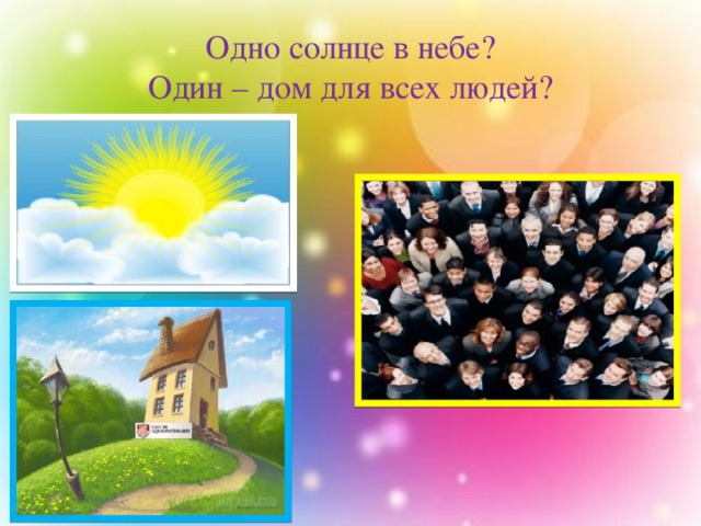 Одно солнце в небе?  Один – дом для всех людей? 