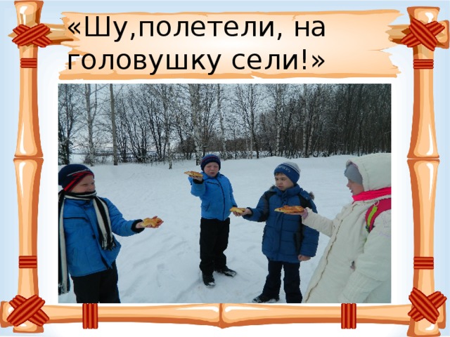 «Шу,полетели, на головушку сели!» 