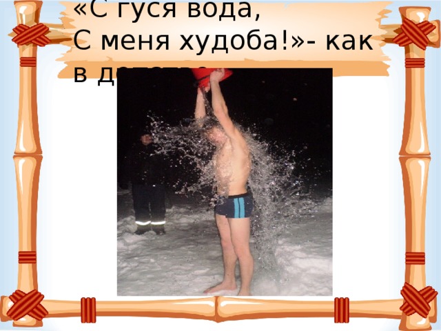«С гуся вода,  С меня худоба!»- как в детстве 