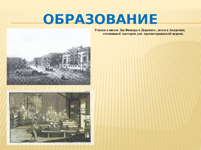 Образование Учился в школе Дж.Фишера в Доркинге, затем в Академии, готовившей пасторов для пресвитерианской церкви. 