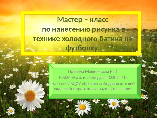 Мастер – класс  по нанесению рисунка в технике холодного батика на футболку. Провела Мещерякова Е.М. МБОУ «Краснослободская СОШ №1» На базе МБДОУ «Краснослободский детский сад комбинированного вида «Солнышко» 