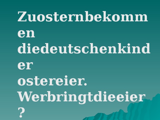 Zuosternbekommen diedeutschenkinder ostereier. Werbringtdieeier?