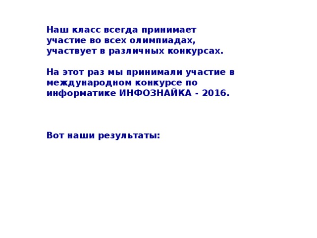 Наш класс всегда принимает участие во всех олимпиадах, участвует в различных конкурсах.  На этот раз мы принимали участие в международном конкурсе по информатике ИНФОЗНАЙКА - 2016.    Вот наши результаты: 