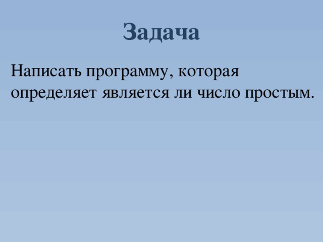 Задача Написать программу, которая определяет является ли число простым. 