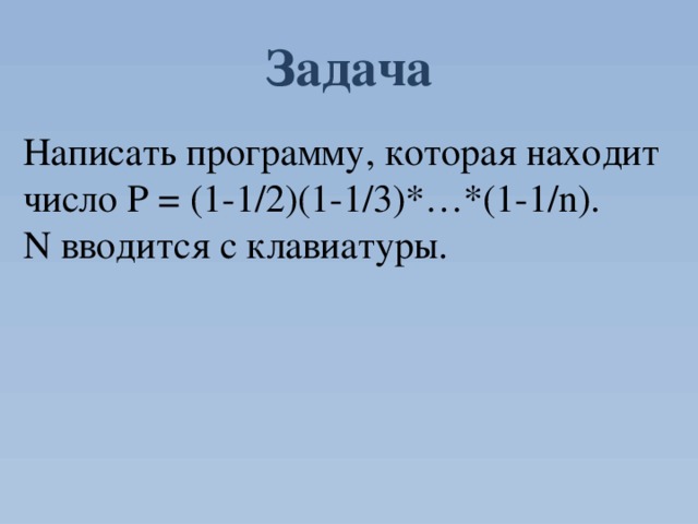Задача Написать программу, которая находит число P = (1-1/2)(1-1/3)*…*(1-1/n). N вводится с клавиатуры. 