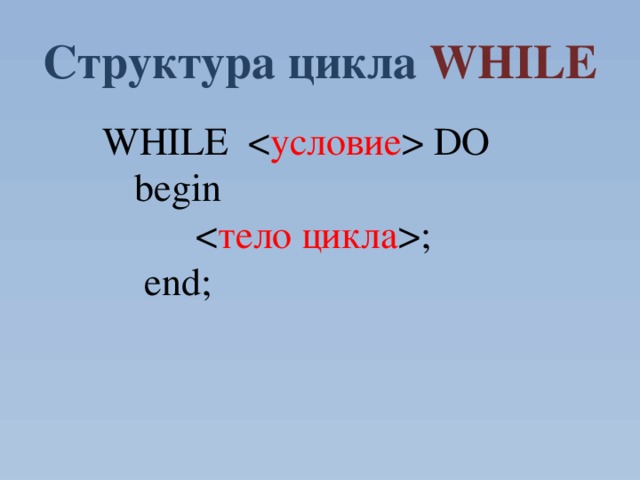 Структура цикла WHILE    WHILE  DO   begin    ;    end; 