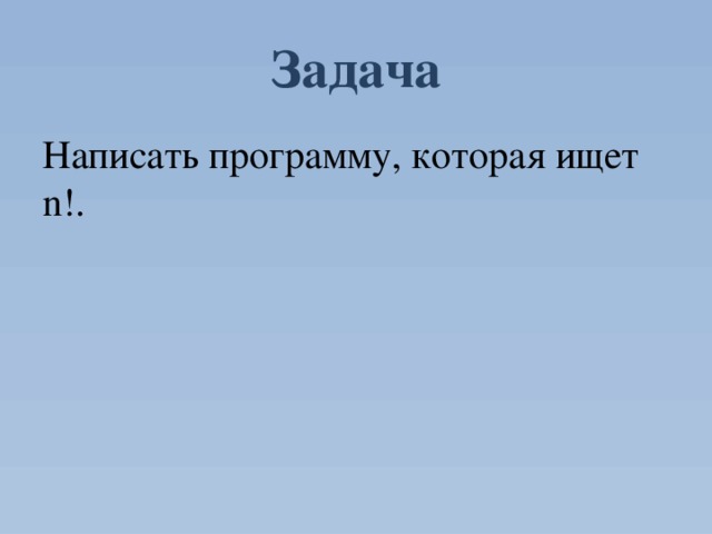 Задача Написать программу, которая ищет n!. 