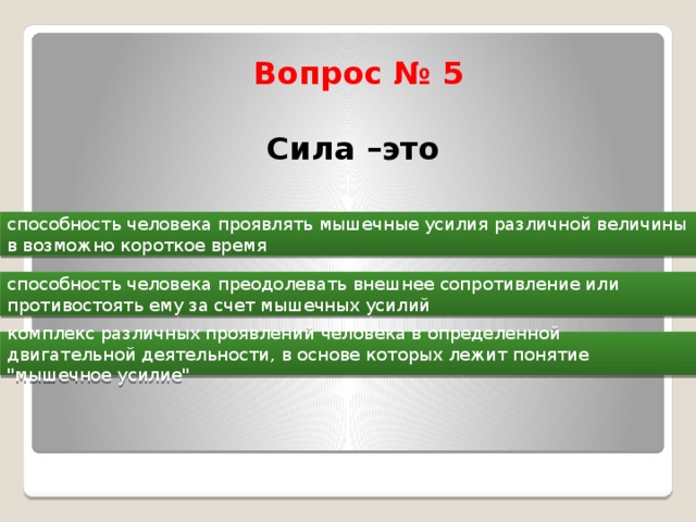  Вопрос № 5   Сила –это   способность человека проявлять мышечные усилия различной величины в возможно короткое время способность человека преодолевать внешнее сопротивление или противостоять ему за счет мышечных усилий комплекс различных проявлений человека в определенной двигательной деятельности, в основе которых лежит понятие 