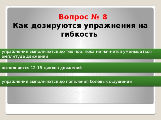  Вопрос № 8  Как дозируются упражнения на гибкость   упражнения выполняются до тех пор, пока не начнется уменьшаться амплитуда движений выполняется 12-15 циклов движений упражнения выполняются до появления болевых ощущений 