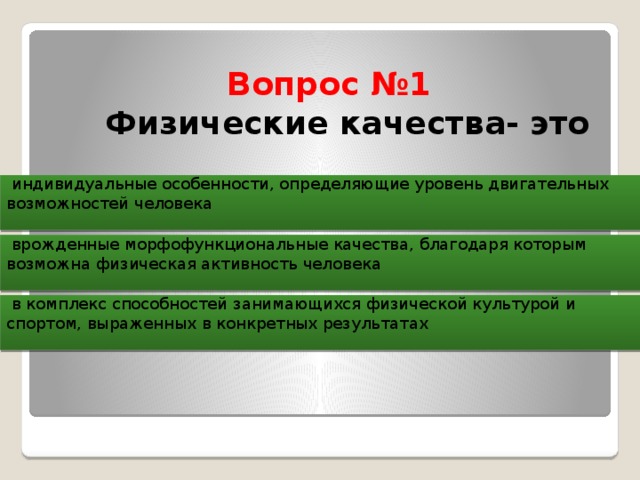 Вопрос №1  Физические качества- это  индивидуальные особенности, определяющие уровень двигательных возможностей человека  врожденные морфофункциональные качества, благодаря которым возможна физическая активность человека  в комплекс способностей занимающихся физической культурой и спортом, выраженных в конкретных результатах 