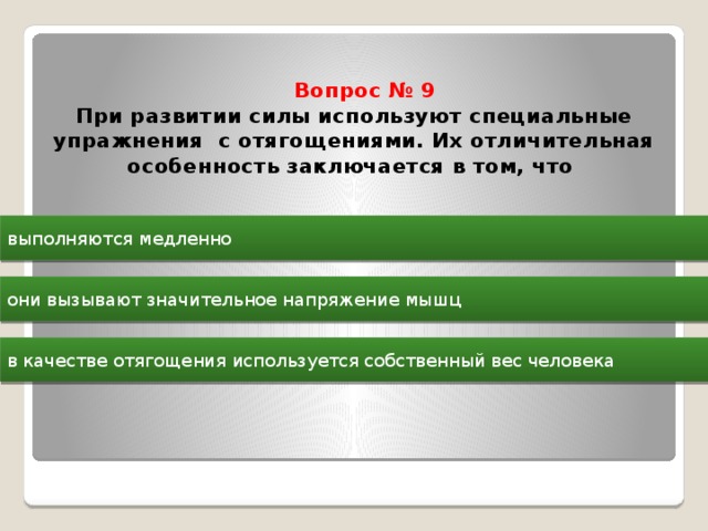  Вопрос № 9  При развитии силы используют специальные упражнения с отягощениями. Их отличительная особенность заключается в том, что   выполняются медленно они вызывают значительное напряжение мышц в качестве отягощения используется собственный вес человека 