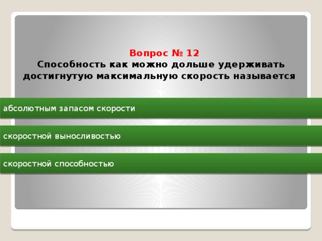  Вопрос № 12  Способность как можно дольше удерживать достигнутую максимальную скорость называется   абсолютным запасом скорости скоростной выносливостью скоростной способностью 