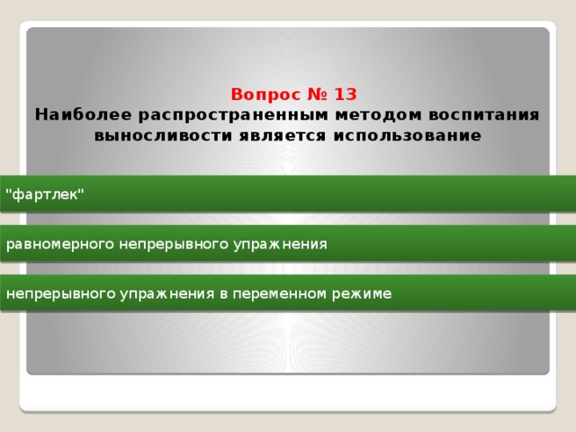  Вопрос № 13  Наиболее распространенным методом воспитания выносливости является использование   