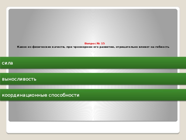  Вопрос № 15  Какое из физических качеств, при чрезмерном его развитии, отрицательно влияет на гибкость    сила выносливость координационные способности 
