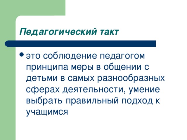 Педагогический такт это соблюдение педагогом принципа меры в общении с детьми в самых разнообразных сферах деятельности, умение выбрать правильный подход к учащимся  