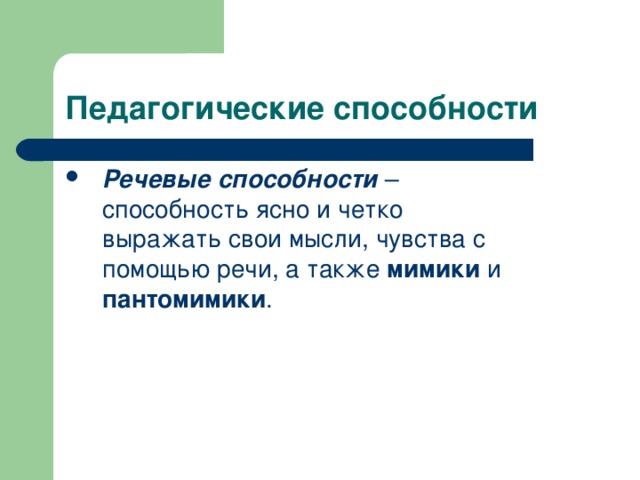 Педагогические способности Речевые способности – способность ясно и четко выражать свои мысли, чувства с помощью речи, а также мимики и пантомимики .  