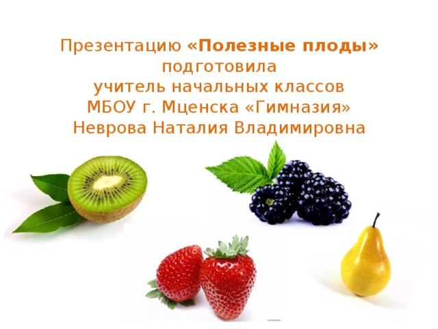 Презентацию «Полезные плоды»  подготовила  учитель начальных классов  МБОУ г. Мценска «Гимназия»  Неврова Наталия Владимировна 