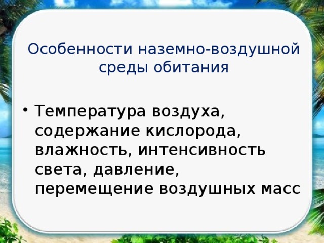 Особенности наземно-воздушной среды обитания Температура воздуха, содержание кислорода, влажность, интенсивность света, давление, перемещение воздушных масс 