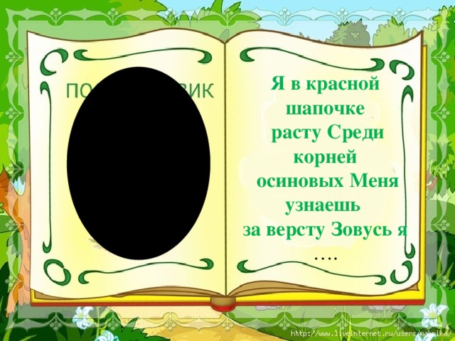 Я в красной шапочке  расту Среди корней  осиновых Меня узнаешь за версту Зовусь я …. 