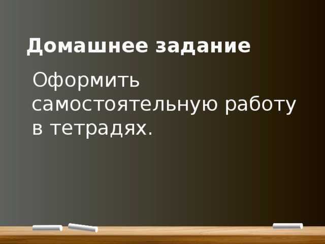  Домашнее задание  Оформить самостоятельную работу в тетрадях. 