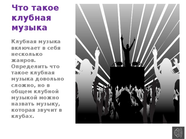 Что такое клубная музыка Клубная музыка включает в себя несколько жанров. Определить что такое клубная музыка довольно сложно, но в общем клубной музыкой можно назвать музыку, которая звучит в клубах. 