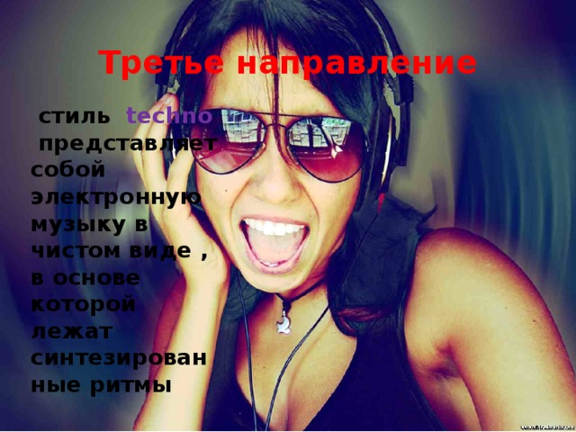 Третье направление  стиль techno представляет собой электронную музыку в чистом виде , в основе которой лежат синтезированные ритмы 