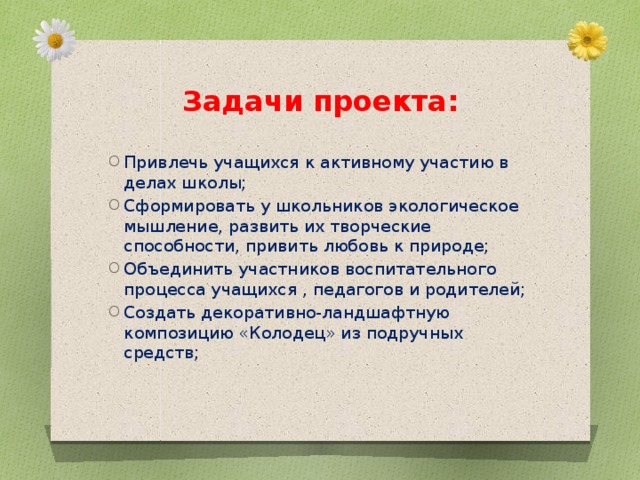 Задачи проекта: Привлечь учащихся к активному участию в делах школы; Сформировать у школьников экологическое мышление, развить их творческие способности, привить любовь к природе; Объединить участников воспитательного процесса учащихся , педагогов и родителей; Создать декоративно-ландшафтную композицию «Колодец» из подручных средств; 