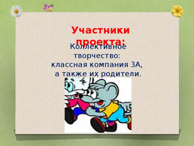 Участники проекта: Коллективное творчество: классная компания 3А, а также их родители. 
