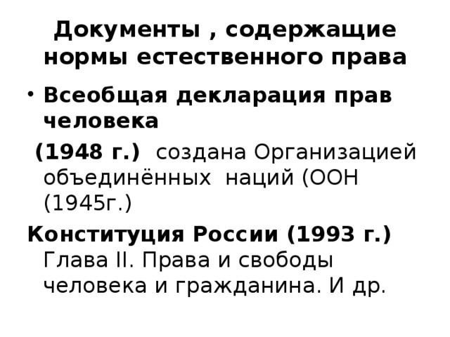Документы , содержащие нормы естественного права Всеобщая декларация прав человека  (1948 г.) создана Организацией объединённых наций (ООН (1945г.) Конституция России (1993 г.) Глава II . Права и свободы человека и гражданина. И др. 