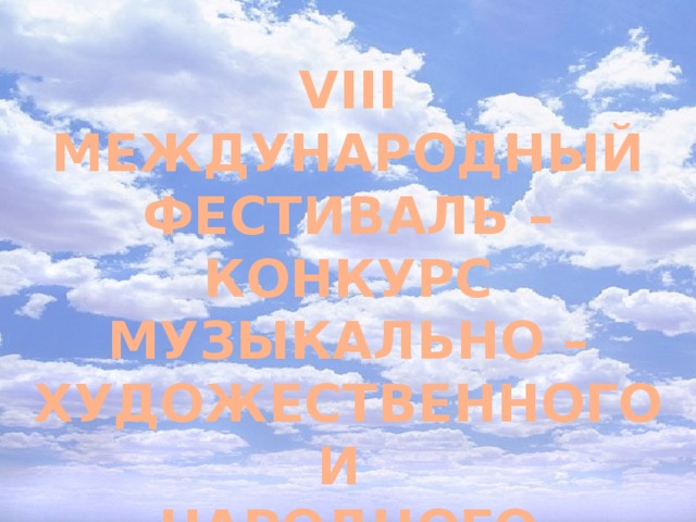 VIII МЕЖДУНАРОДНЫЙ ФЕСТИВАЛЬ – КОНКУРС МУЗЫКАЛЬНО –ХУДОЖЕСТВЕННОГО И НАРОДНОГО ТВОРЧЕСТВА «РУССКАЯ СКАЗКА» 