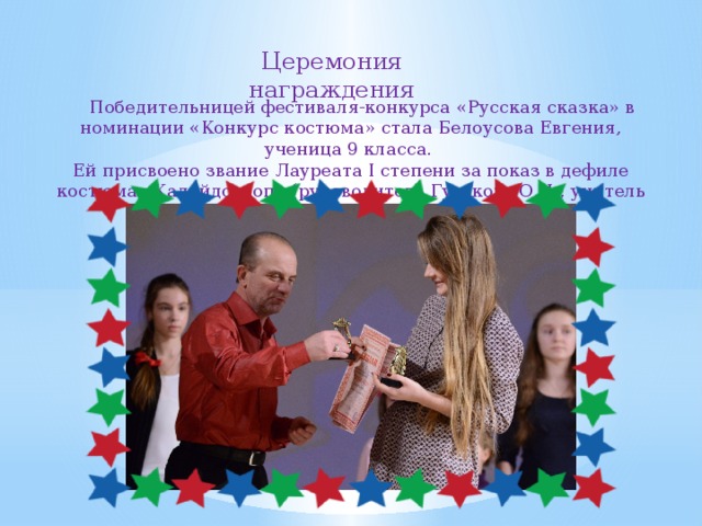 Церемония награждения  Победительницей фестиваля-конкурса «Русская сказка» в номинации «Конкурс костюма» стала Белоусова Евгения, ученица 9 класса. Ей присвоено звание Лауреата I степени за показ в дефиле костюма «Калейдоскоп» (руководитель Гуськова О.И., учитель технологии). 